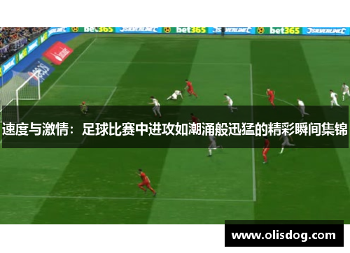 速度与激情：足球比赛中进攻如潮涌般迅猛的精彩瞬间集锦
