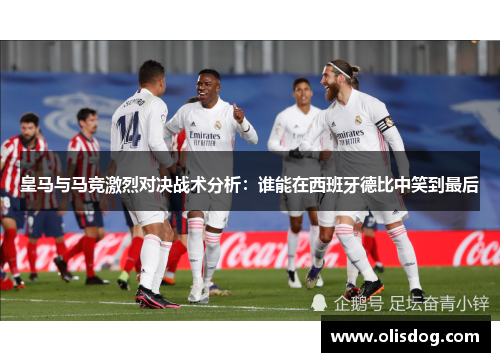 皇马与马竞激烈对决战术分析：谁能在西班牙德比中笑到最后